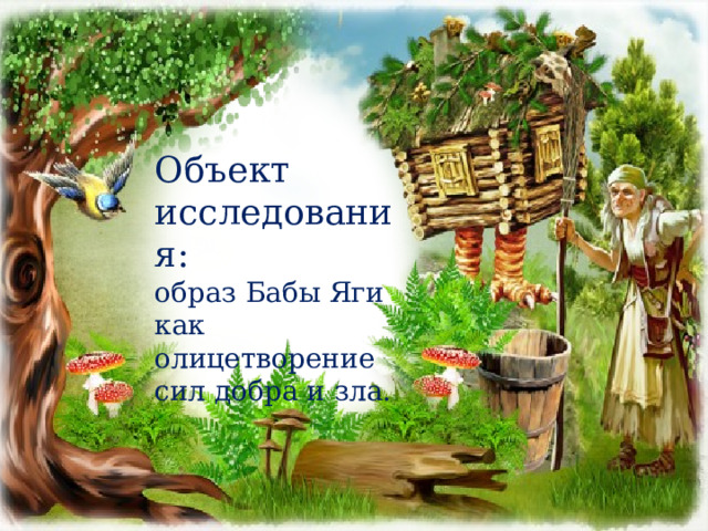 Объект исследования: образ Бабы Яги как олицетворение сил добра и зла. 