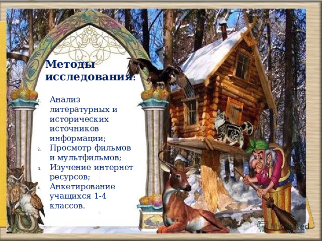 Методы исследования : Анализ литературных и исторических источников информации; Просмотр фильмов и мультфильмов; Изучение интернет ресурсов; Анкетирование учащихся 1-4 классов. 