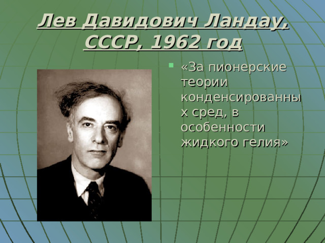 Лев Давидович Ландау, СССР, 1962 год «За пионерские теории конденсированных сред, в особенности жидкого гелия» 