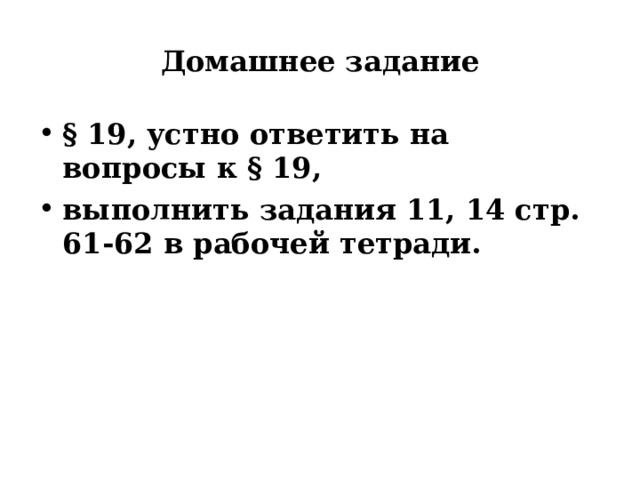 Домашнее задание § 19, устно ответить на вопросы к § 19, выполнить задания 11, 14 стр. 61-62 в рабочей тетради. 