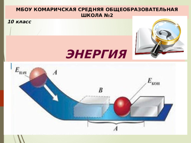 МБОУ КОМАРИЧСКАЯ СРЕДНЯЯ ОБЩЕОБРАЗОВАТЕЛЬНАЯ ШКОЛА №2 10 класс  ЭНЕРГИЯ 