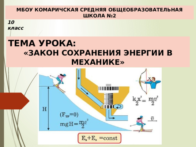 МБОУ КОМАРИЧСКАЯ СРЕДНЯЯ ОБЩЕОБРАЗОВАТЕЛЬНАЯ ШКОЛА №2 10 класс ТЕМА УРОКА: «ЗАКОН СОХРАНЕНИЯ ЭНЕРГИИ В МЕХАНИКЕ» 