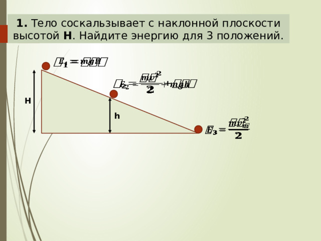 1. Тело соскальзывает с наклонной плоскости высотой H . Найдите энергию для 3 положений.     H h   