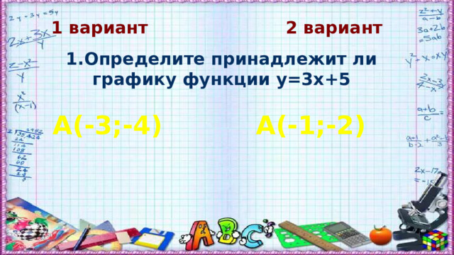 1 вариант 2 вариант 1.Определите принадлежит ли графику функции y=3x+5 A(-3;-4) A(-1;-2) 