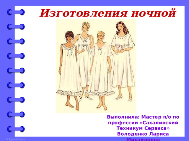 Изготовления ночной сорочки Выполнила: Мастер п/о по профессии «Сахалинский Техникум Сервиса» Володенко Лариса Михайловна 2021 год. 