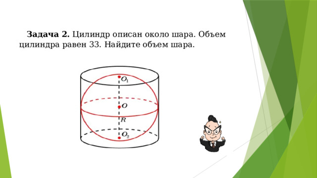 Задача 2. Цилиндр описан около шара. Объем цилиндра равен 33. Найдите объем шара. 