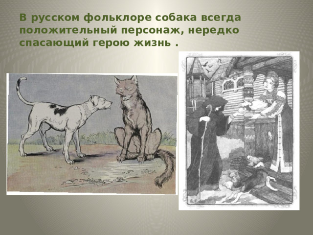 В русском фольклоре собака всегда положительный персонаж, нередко спасающий герою жизнь . 
