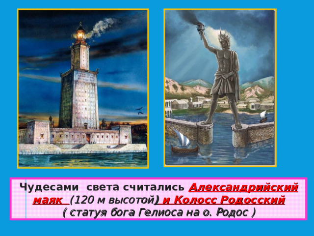 Чудесами света считались Александрийский маяк (120 м высотой ) и Колосс Родосский ( статуя бога Гелиоса на о. Родос ) 