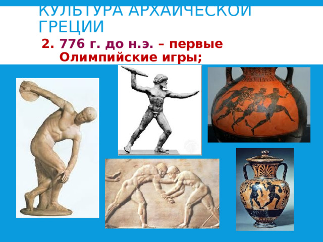 КУЛЬТУРА АРХАИЧЕСКОЙ ГРЕЦИИ 2. 776 г. до н.э. – первые Олимпийские игры;  