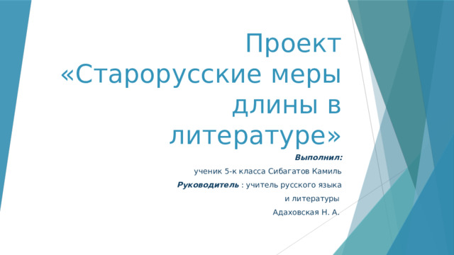 Проект «Старорусские меры длины в литературе» Выполнил:  ученик 5-к класса Сибагатов Камиль Руководитель : учитель русского языка  и литературы Адаховская Н. А. 