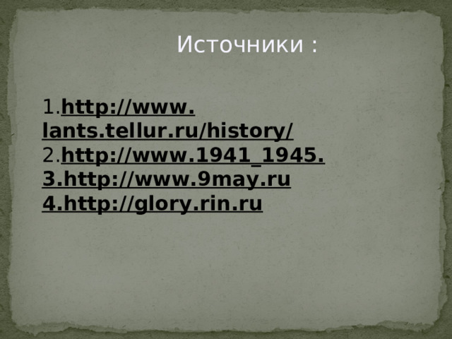  Источники : 1. http://www.  lants.tellur.ru/history/ 2. http://www.1941_1945. 3.http://www.9may.ru 4.http://glory.rin.ru 