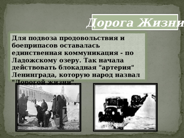 Дорога Жизни Для подвоза продовольствия и боеприпасов оставалась единственная коммуникация - по Ладожскому озеру. Так начала действовать блокадная 