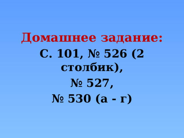 Домашнее задание: С. 101, № 526 (2 столбик), № 527, № 530 (а - г) 