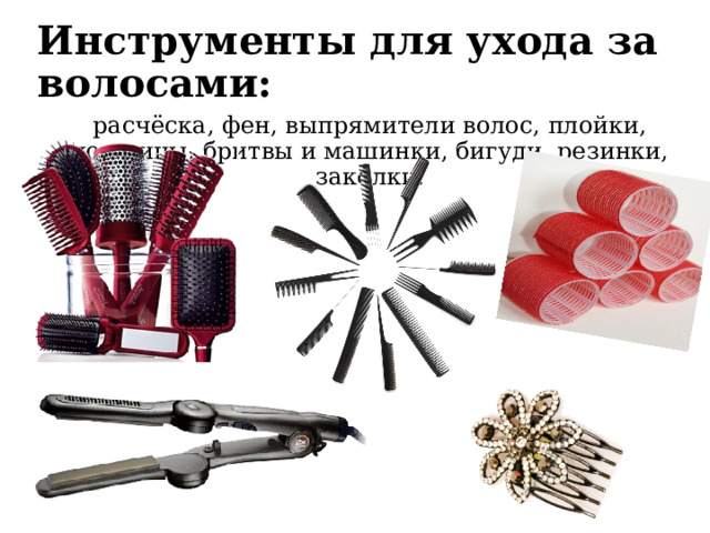 Инструменты для ухода за волосами: расчёска, фен, выпрямители волос, плойки, ножницы, бритвы и машинки, бигуди, резинки, заколки.
