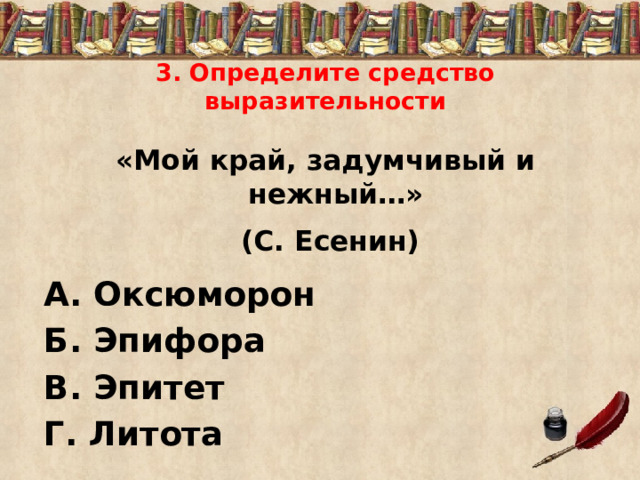 3. Определите средство выразительности «Мой край, задумчивый и нежный…»  (С. Есенин) А. Оксюморон Б. Эпифора В. Эпитет Г. Литота 