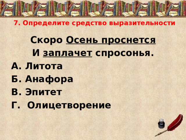 7. Определите средство выразительности Скоро Осень проснется И заплачет спросонья. А. Литота Б. Анафора В. Эпитет Г. Олицетворение 
