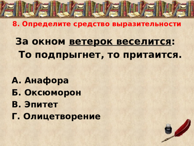 8. Определите средство выразительности За окном ветерок веселится :  То подпрыгнет, то притаится.  А. Анафора Б. Оксюморон В. Эпитет Г. Олицетворение 