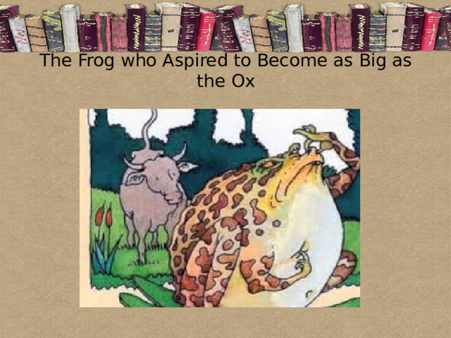 The Frog who Aspired to Become as Big as the Ox 