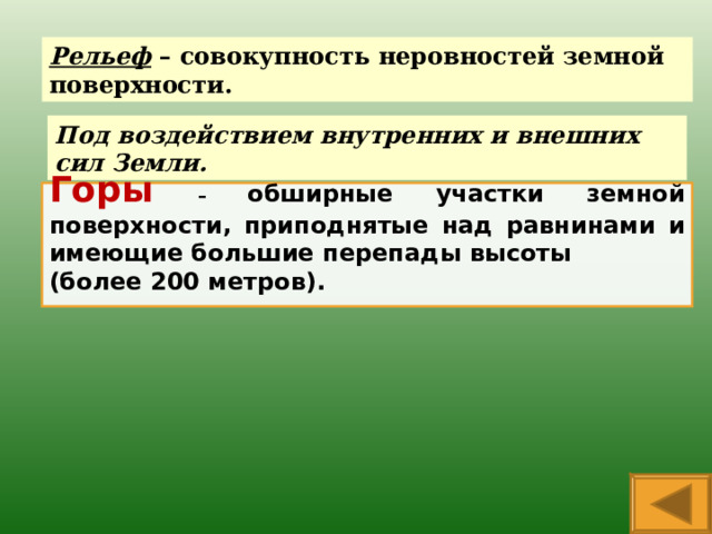 Рельеф – совокупность неровностей земной поверхности. Под воздействием внутренних и внешних сил Земли. Горы  – обширные участки земной поверхности, приподнятые над равнинами и имеющие большие перепады высоты (более 200 метров).   