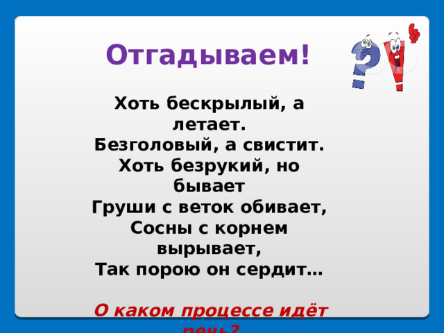 Отгадываем! Хоть бескрылый, а летает. Безголовый, а свистит. Хоть безрукий, но бывает Груши с веток обивает, Сосны с корнем вырывает, Так порою он сердит…  О каком процессе идёт речь? 