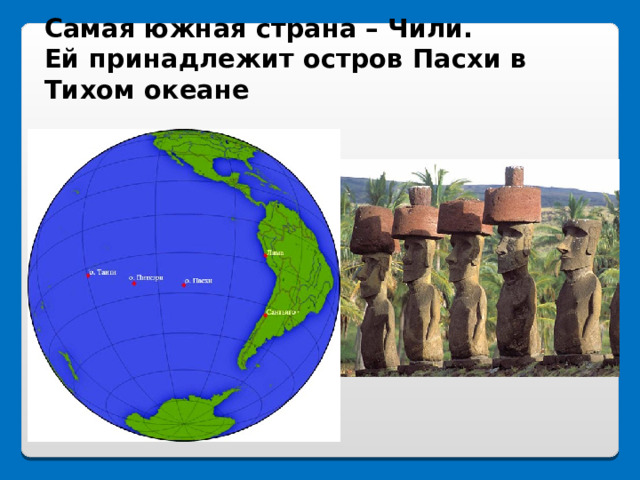 Самая южная страна – Чили.  Ей принадлежит остров Пасхи в Тихом океане 