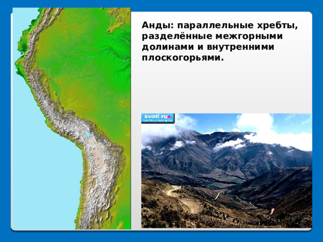 Анды: параллельные хребты, разделённые межгорными долинами и внутренними плоскогорьями.  