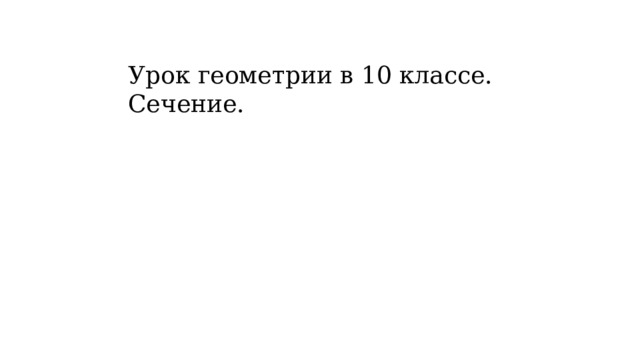 Урок геометрии в 10 классе. Сечение. 