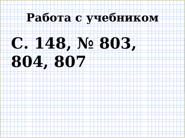 Работа с учебником С. 148, № 803, 804, 807 