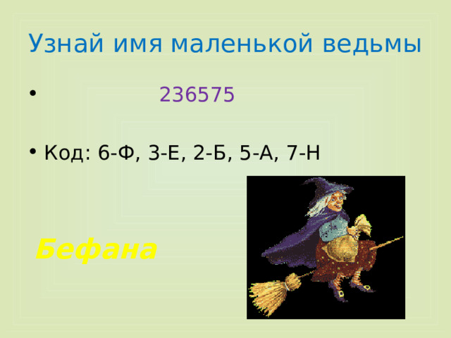Узнай имя маленькой ведьмы  236575 Код: 6-Ф, 3-Е, 2-Б, 5-А, 7-Н Бефана 