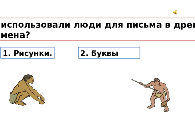 Что использовали люди для письма в древние  времена? 2. Буквы 1. Рисунки. 