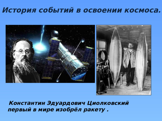 История событий в освоении космоса.  Константин Эдуардович Циолковский первый в мире изобрёл ракету .  