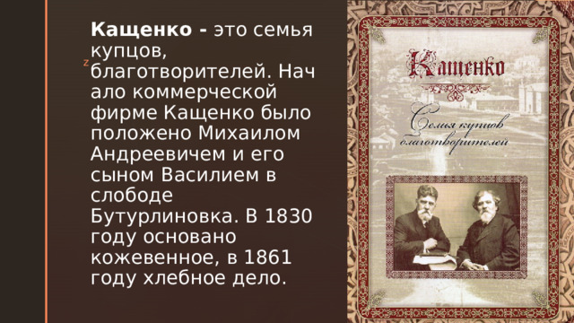 Кащенко - это семья купцов, благотворителей. Начало коммерческой фирме Кащенко было положено Михаилом Андреевичем и его сыном Василием в слободе Бутурлиновка. В 1830 году основано кожевенное, в 1861 году хлебное дело. 