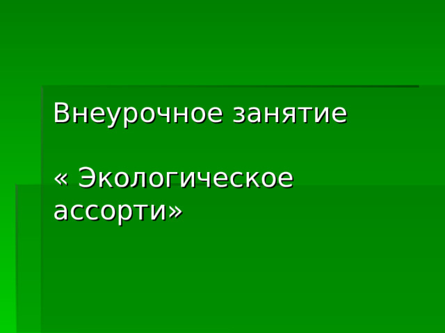 Внеурочное занятие   « Экологическое ассорти»   