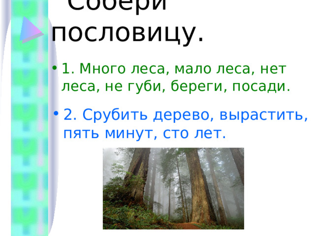  Собери пословицу. 1. Много леса, мало леса, нет леса, не губи, береги, посади. 2. Срубить дерево, вырастить, пять минут, сто лет. 