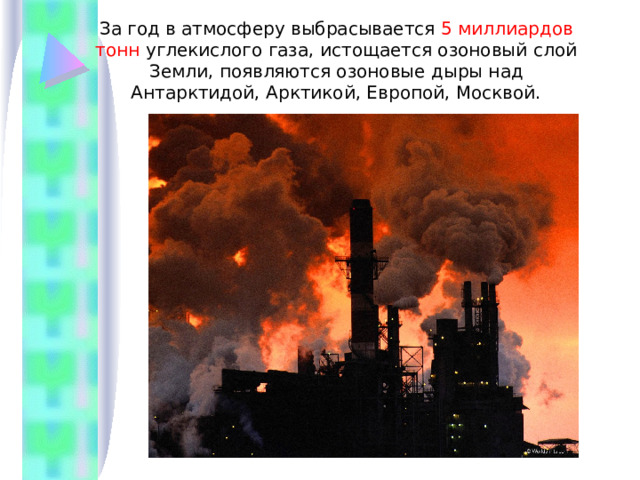 За год в атмосферу выбрасывается 5 миллиардов тонн углекислого газа, истощается озоновый слой Земли, появляются озоновые дыры над Антарктидой, Арктикой, Европой, Москвой. 