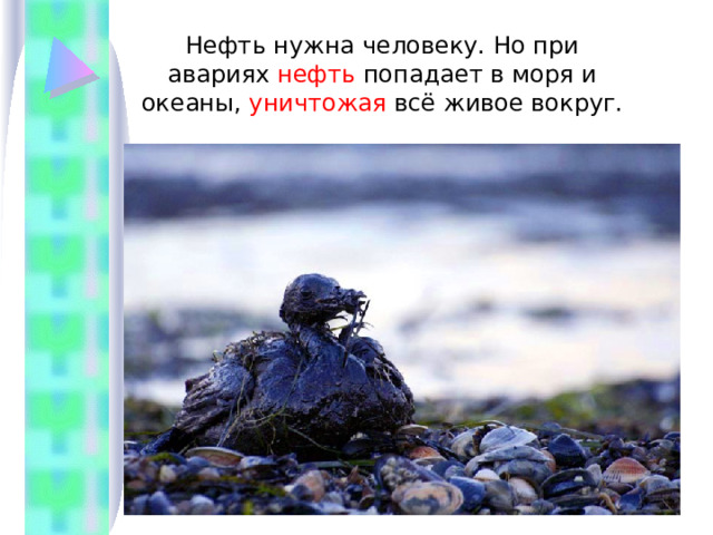 Нефть нужна человеку. Но при авариях нефть попадает в моря и океаны, уничтожая всё живое вокруг. 