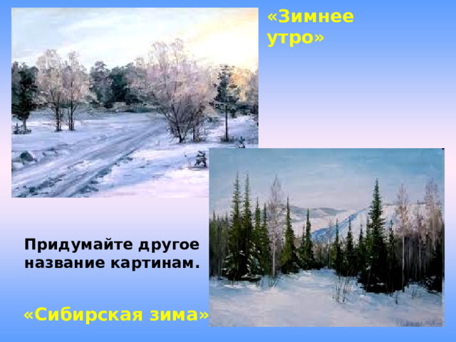 «Зимнее утро» Придумайте другое название картинам. «Сибирская зима» 