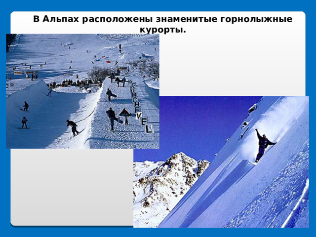 В Альпах расположены знаменитые горнолыжные курорты. 