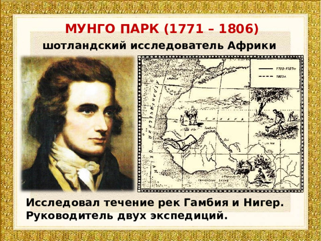 МУНГО ПАРК (1771 – 1806) шотландский исследователь Африки Исследовал течение рек Гамбия и Нигер. Руководитель двух экспедиций. 