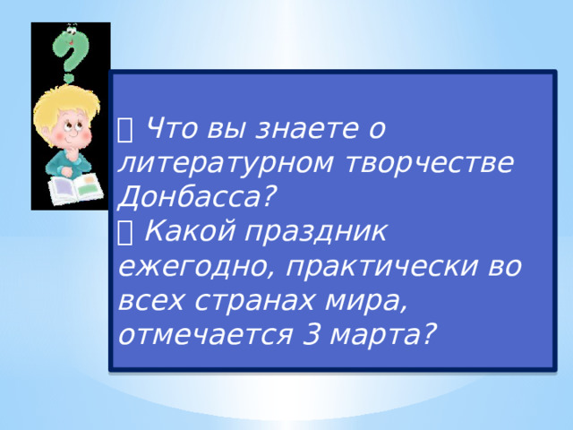  Что вы знаете о литературном творчестве Донбасса?  Какой праздник ежегодно, практически во всех странах мира, отмечается 3 марта? 