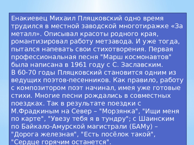 Енакиевец Михаил Пляцковский одно время трудился в местной заводской многотиражке «За металл». Описывал красоты родного края, романтизировал работу метзавода. И уже тогда, пытался напевать свои стихотворения. Первая профессиональная песня 