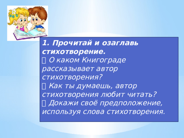 1. Прочитай и озаглавь стихотворение.  О каком Книгограде рассказывает автор стихотворения?  Как ты думаешь, автор стихотворения любит читать?  Докажи своё предположение, используя слова стихотворения. 