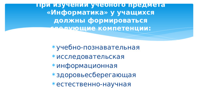 При изучении учебного предмета «Информатика» у учащихся должны формироваться следующие компетенции: учебно-познавательная исследовательская информационная здоровьесберегающая естественно-научная 