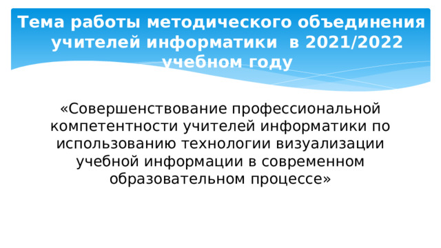 Тема работы методического объединения учителей информатики в 2021/2022 учебном году «Совершенствование профессиональной компетентности учителей информатики по использованию технологии визуализации учебной информации в современном образовательном процессе» 