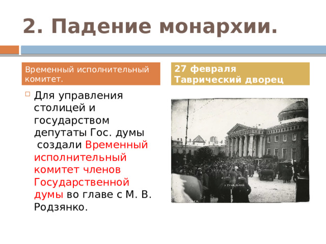 2. Падение монархии. Временный исполнительный комитет. 27 февраля Таврический дворец Для управления столицей и государством депутаты Гос. думы  создали Временный исполнительный комитет членов Государственной думы во главе с М. В. Родзянко. 