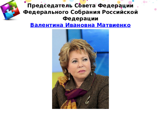 Председатель Совета Федерации Федерального Собрания Российской Федерации  Валентина Ивановна Матвиенко 