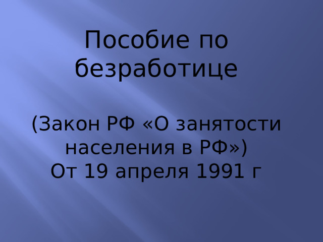 Пособие по безработице (Закон РФ «О занятости населения в РФ») От 19 апреля 1991 г 