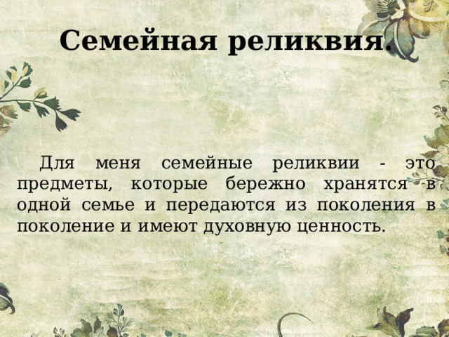 Семейная реликвия. Для меня семейные реликвии - это предметы, которые бережно хранятся в одной семье и передаются из поколения в поколение и имеют духовную ценность. 