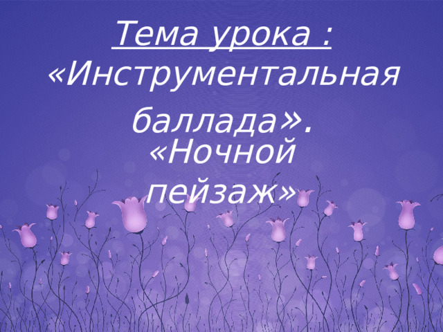 Инструментальная баллада ночной пейзаж урок музыки 6 класс конспект презентация