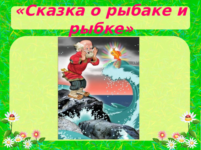 «Сказка о рыбаке и рыбке» 